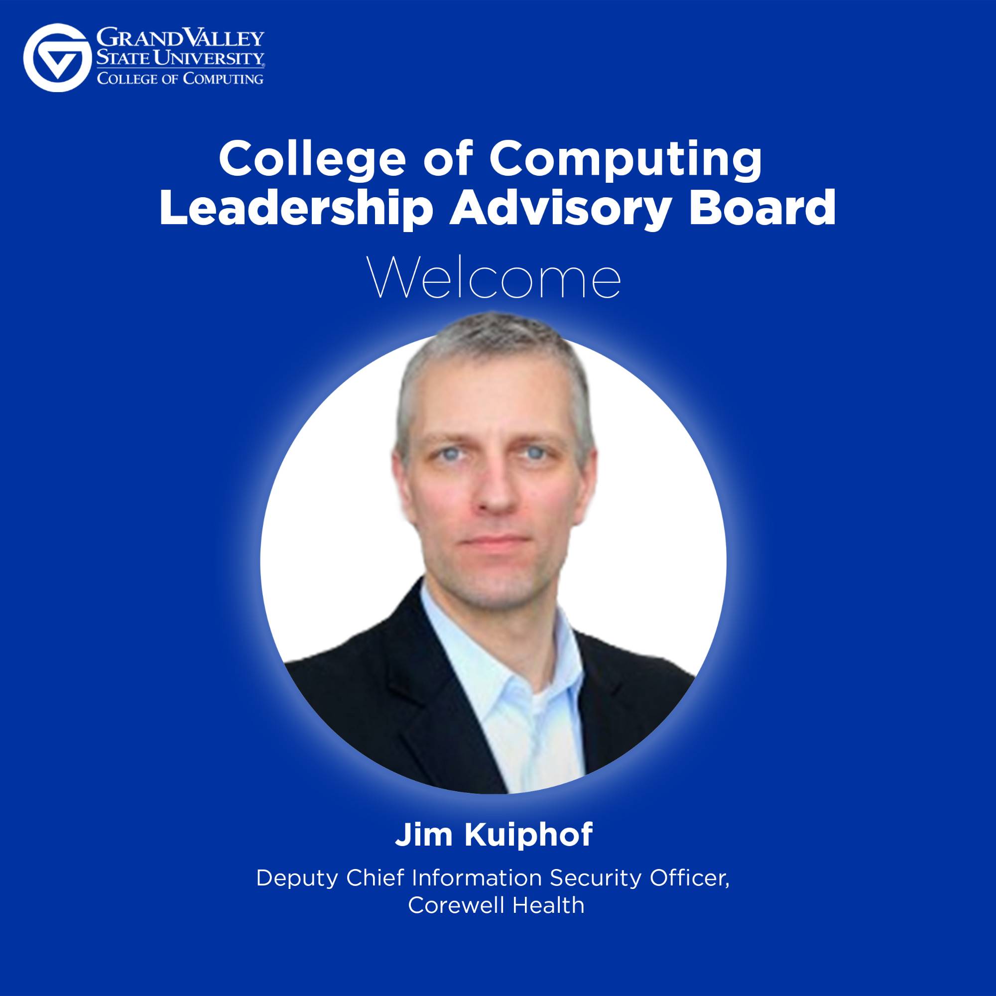 Blue welcome graphic for Grand Valley State University's College of Computing Leadership Advisory Board. Features a portrait of Jim Kuiphof, Deputy Chief Information Security Office at Corewell Health.